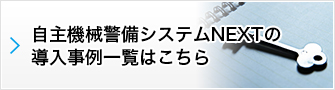 自主機械警備システムNEXTの導入事例一覧はこちら