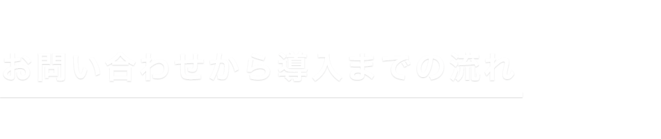 お問い合わせから導入までの流れ